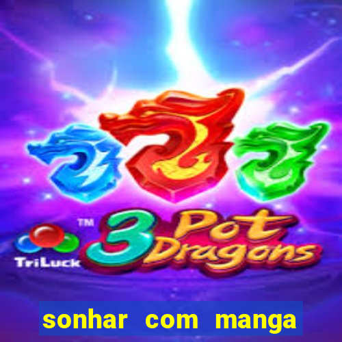 sonhar com manga madura jogo do bicho